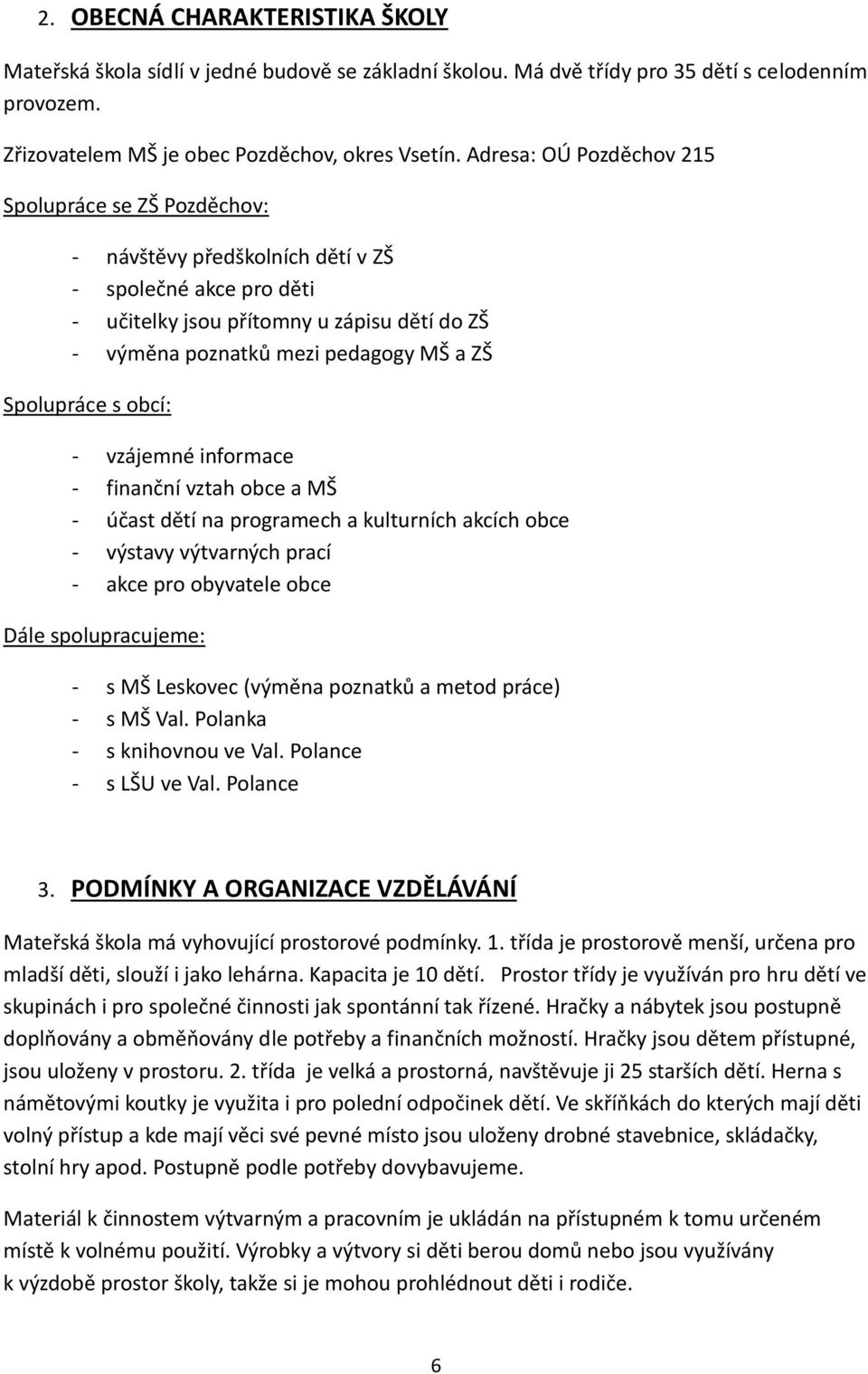 Spolupráce s obcí: - vzájemné informace - finanční vztah obce a MŠ - účast dětí na programech a kulturních akcích obce - výstavy výtvarných prací - akce pro obyvatele obce Dále spolupracujeme: - s MŠ