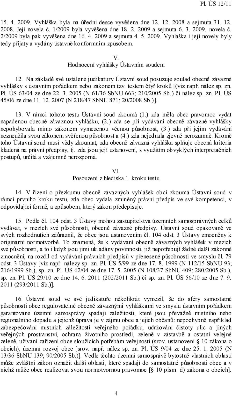 Na základě své ustálené judikatury Ústavní soud posuzuje soulad obecně závazné vyhlášky s ústavním pořádkem nebo zákonem tzv. testem čtyř kroků [(viz např. nález sp. zn. Pl. ÚS 63/04 ze dne 22. 3.