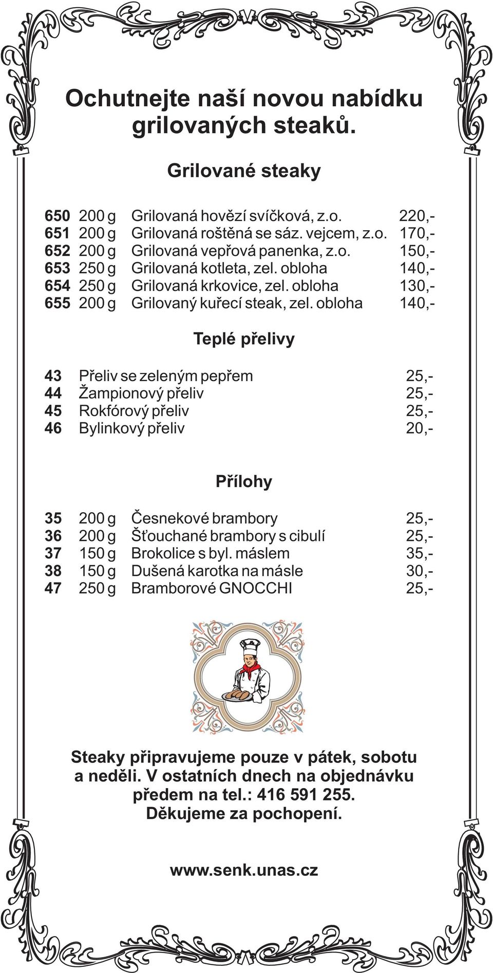 blha 140,- Teplé pøelivy 43 Pøeliv se zeleným pepøem 25,- 44 Žampinvý pøeliv 25,- 45 Rkfórvý pøeliv 25,- 46 Bylinkvý pøeliv 20,- Pøílhy 35 200 g Èesnekvé brambry 25,- 36 200 g Š uchané brambry s