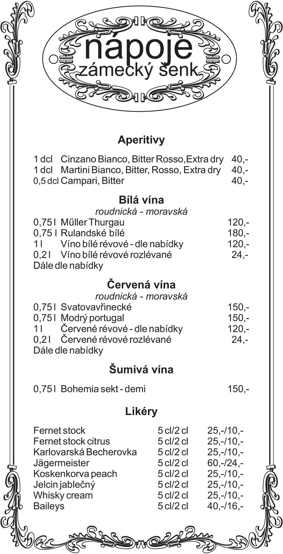 Mdrý prtugal 150,- 1 l Èervené révvé - dle nabídky 120,- 0,2 l Èervené révvé rzlévané 24,- Dále dle nabídky Šumivá vína 0,75 l Bhemia sekt - demi 150,- Likéry Fernet stck 5 cl/2 cl 25,-/10,- Fernet