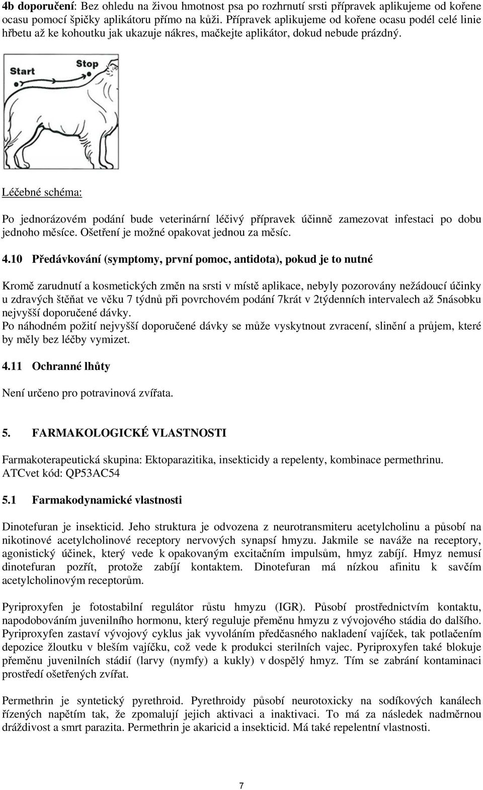 Léčebné schéma: Po jednorázovém podání bude veterinární léčivý přípravek účinně zamezovat infestaci po dobu jednoho měsíce. Ošetření je možné opakovat jednou za měsíc. 4.