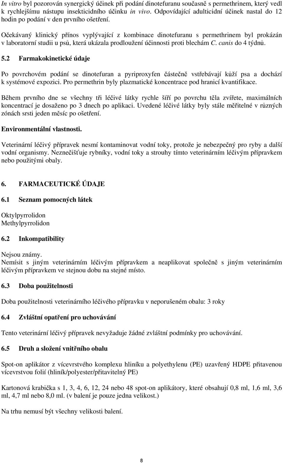 Očekávaný klinický přínos vyplývající z kombinace dinotefuranu s permethrinem byl prokázán v laboratorní studii u psů, která ukázala prodloužení účinnosti proti blechám C. canis do 4 týdnů. 5.