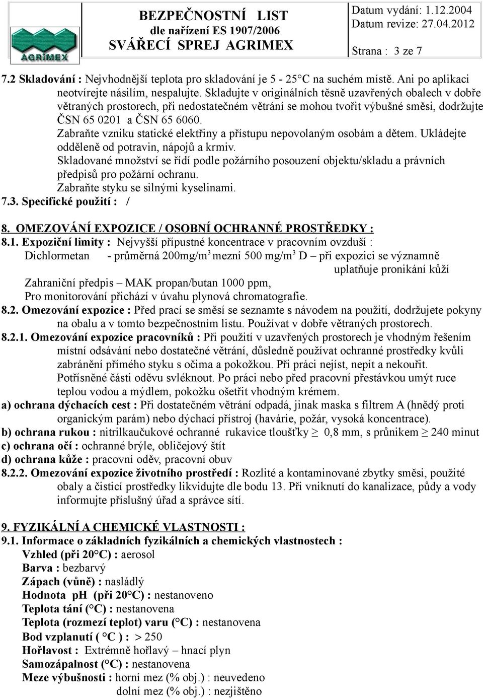 Zabraňte vzniku statické elektřiny a přístupu nepovolaným osobám a dětem. Ukládejte odděleně od potravin, nápojů a krmiv.