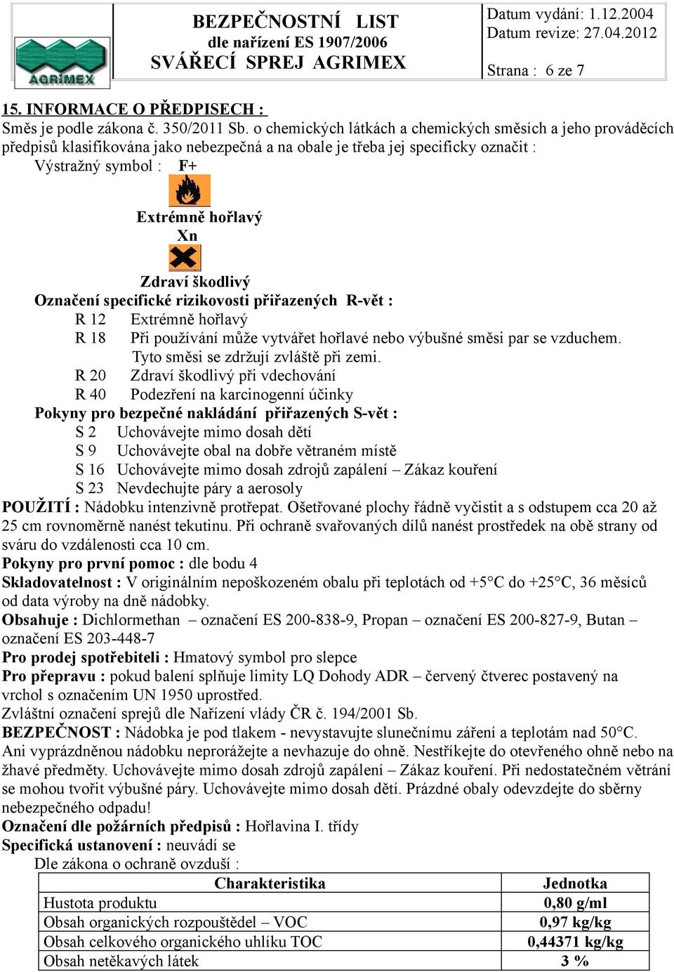 škodlivý Označení specifické rizikovosti přiřazených R-vět : R 12 Extrémně hořlavý R 18 Při používání může vytvářet hořlavé nebo výbušné směsi par se vzduchem. Tyto směsi se zdržují zvláště při zemi.