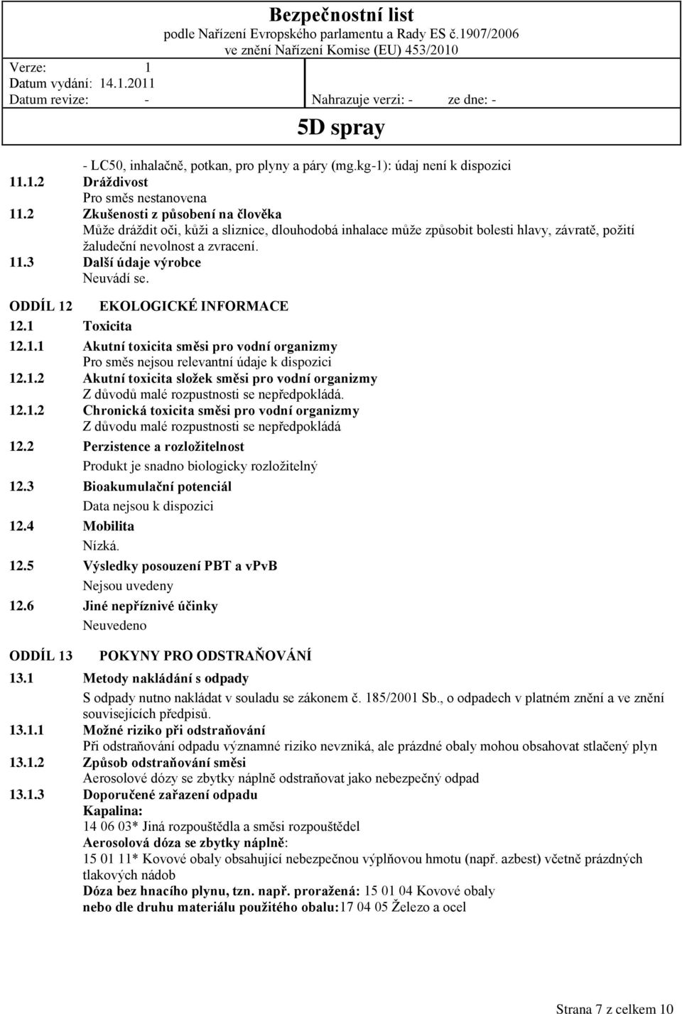 3 Další údaje výrobce Neuvádí se. ODDÍL 12 EKOLOGICKÉ INFORMACE 12.1 Toxicita 12.1.1 Akutní toxicita směsi pro vodní organizmy Pro směs nejsou relevantní údaje k dispozici 12.1.2 Akutní toxicita složek směsi pro vodní organizmy Z důvodů malé rozpustnosti se nepředpokládá.