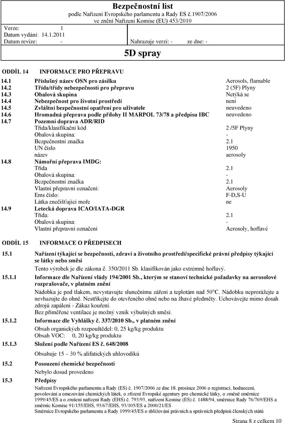 7 Pozemní doprava ADR/RID Třída/klasifikační kód 2 /5F Plyny Obalová skupina: - Bezpečnostní značka 2.1 UN číslo 1950 název aerosoly 14.8 Námořní přeprava IMDG: Třída 2.