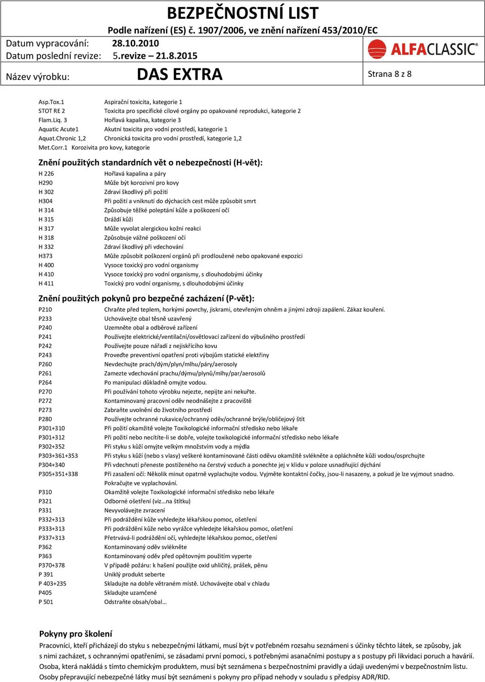 1 Korozivita pro kovy, kategorie Znění použitých standardních vět o nebezpečnosti (H-vět): H 226 H290 H 302 H304 H 314 H 315 H 317 H 318 H 332 H373 H 400 H 410 H 411 Hořlavá kapalina a páry Může být