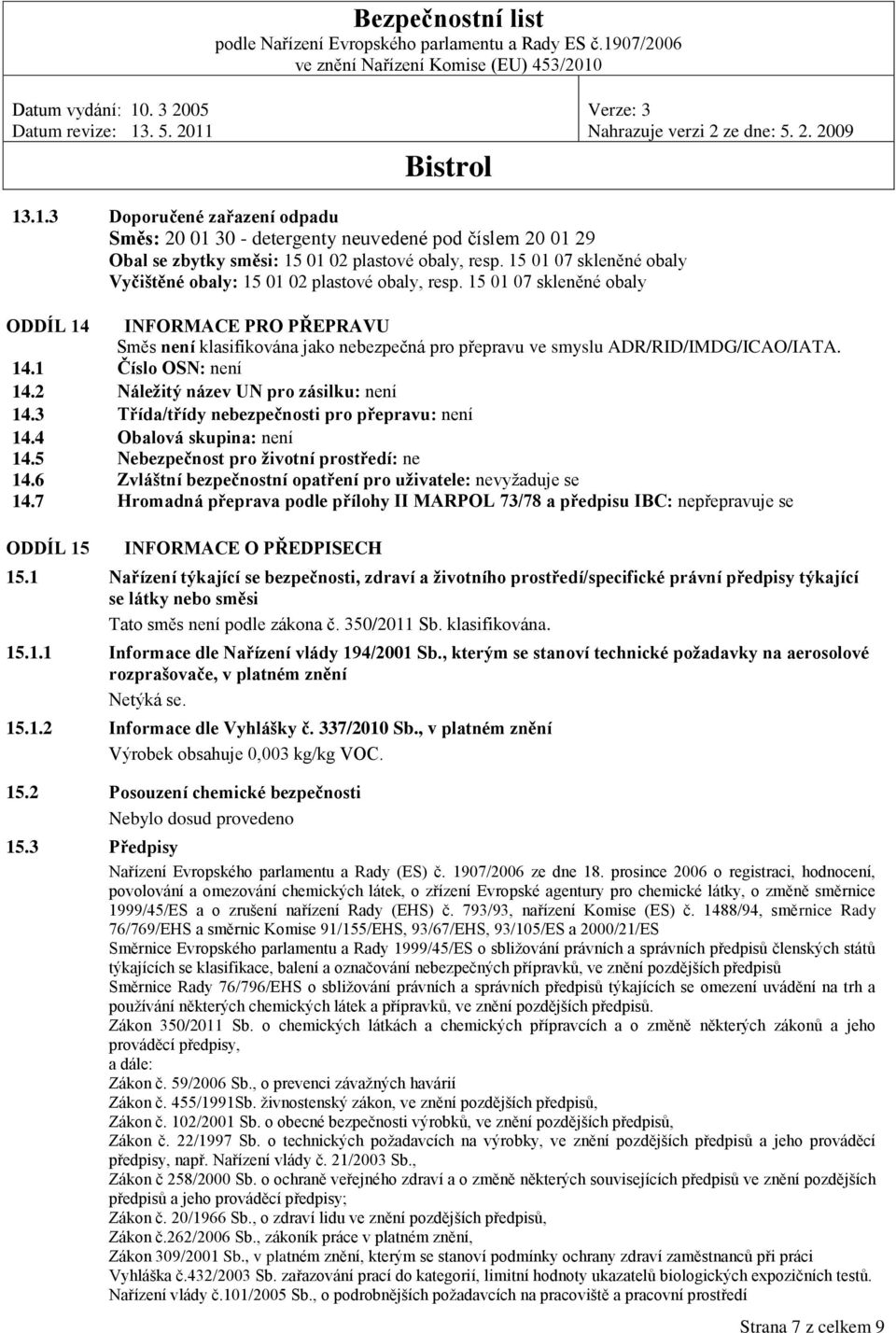 15 01 07 skleněné obaly ODDÍL 14 INFORMACE PRO PŘEPRAVU Směs není klasifikována jako nebezpečná pro přepravu ve smyslu ADR/RID/IMDG/ICAO/IATA. 14.1 Číslo OSN: není 14.