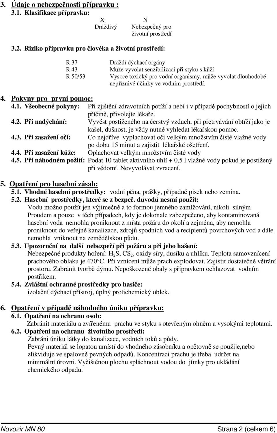 úinky ve vodním prostedí. 4. Pokyny pro první pomoc: 4.1. Všeobecné pokyny: Pi zjištní zdravotních potíží a nebi i v pípad pochybností o jejich píin, pivolejte lékae. 4.2.