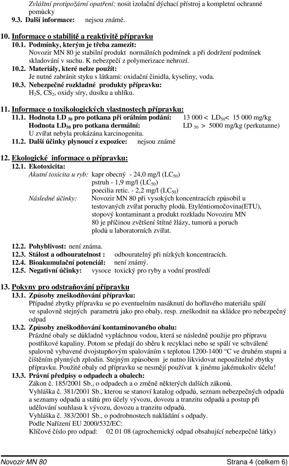 K nebezpeí z polymerizace nehrozí. 10.2. Materiály, které nelze použít: Je nutné zabránit styku s látkami: oxidaní inidla, kyseliny, voda. 10.3.