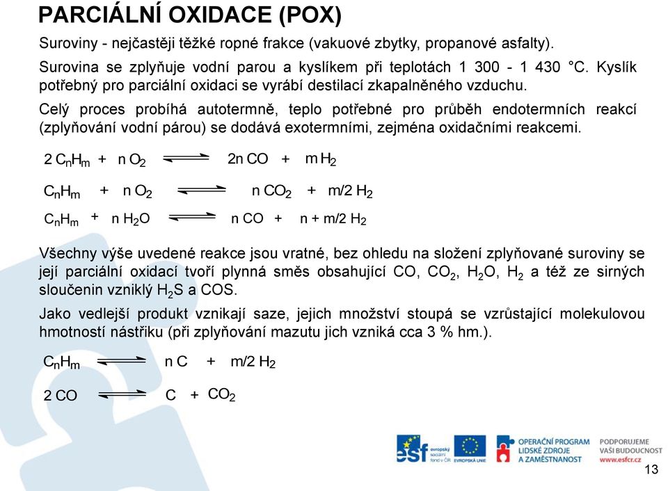 Celý proces probíhá autotermně, teplo potřebné pro průběh endotermních reakcí (zplyňování vodní párou) se dodává exotermními, zejména oxidačními reakcemi.