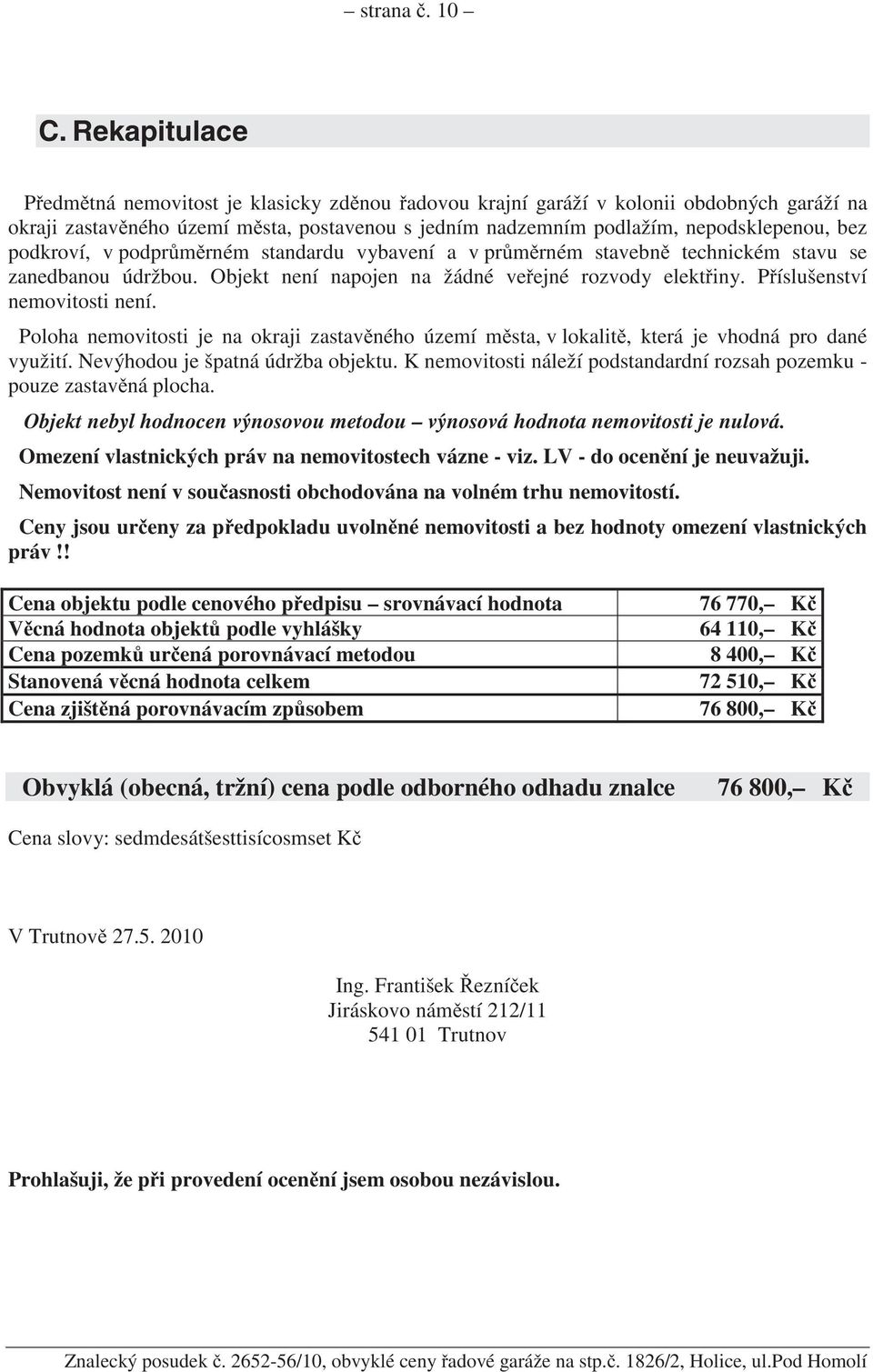 podkroví, v podpr m rném standardu vybavení a v pr m rném stavebn technickém stavu se zanedbanou údržbou. Objekt není napojen na žádné ve ejné rozvody elekt iny. P íslušenství nemovitosti není.