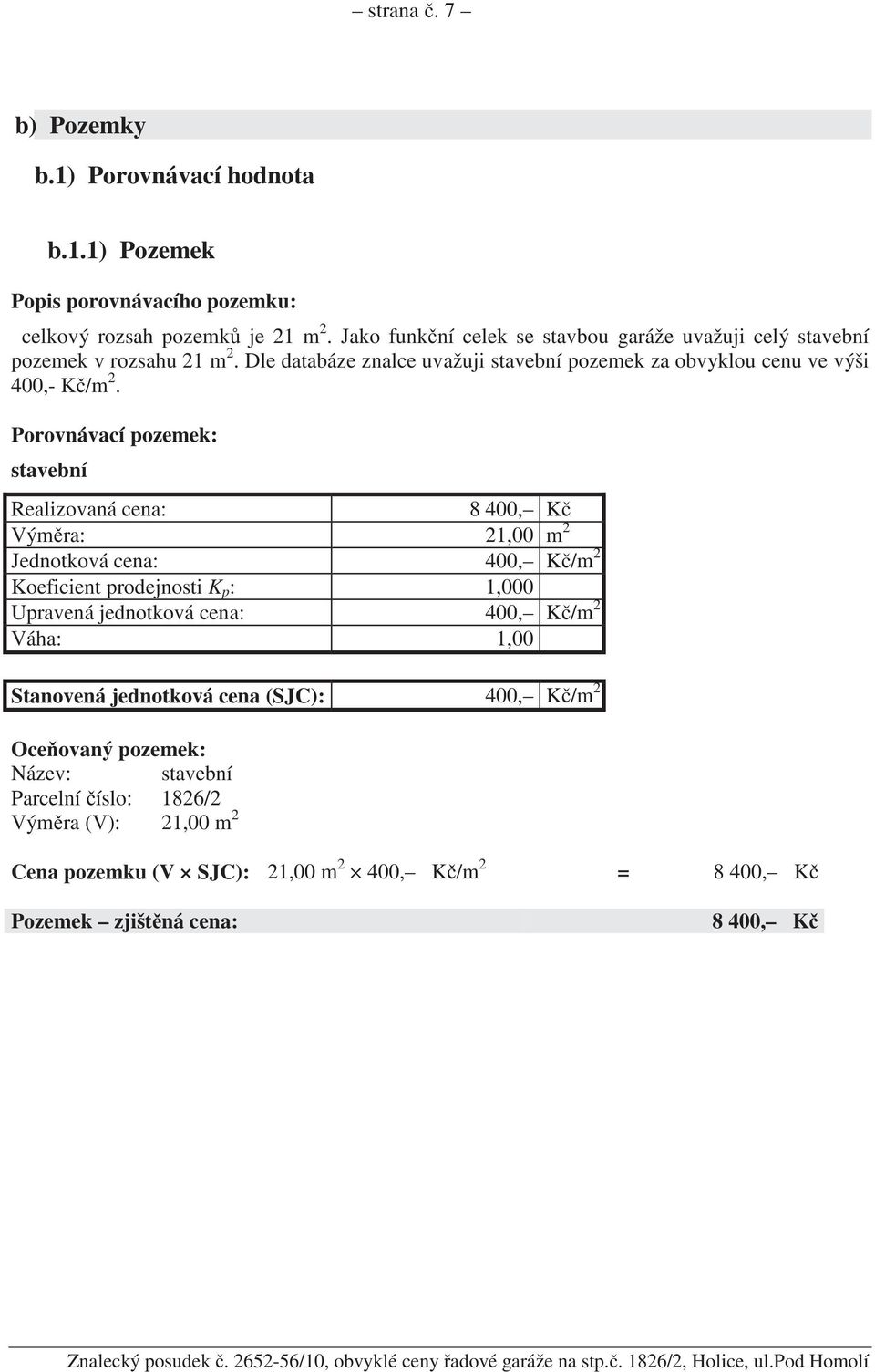 Porovnávací pozemek: stavební Realizovaná cena: 8 400, K Vým ra: 21,00 m 2 Jednotková cena: 400, K /m 2 Koeficient prodejnosti K p : 1,000 Upravená jednotková cena: 400, K