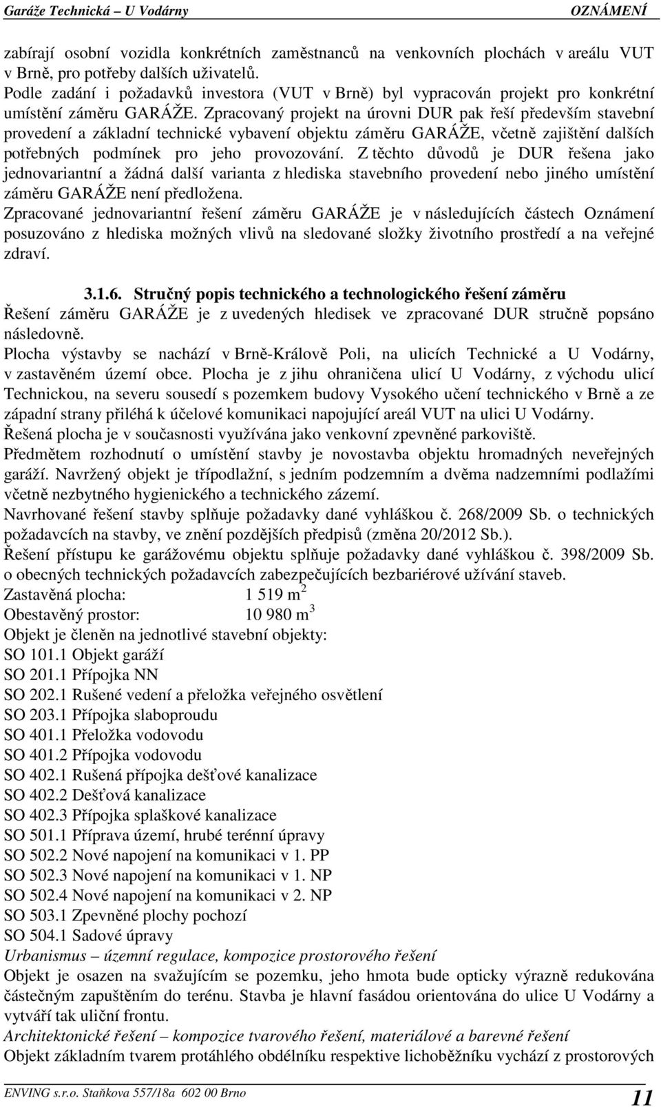 Zpracovaný projekt na úrovni DUR pak řeší především stavební provedení a základní technické vybavení objektu záměru GARÁŽE, včetně zajištění dalších potřebných podmínek pro jeho provozování.