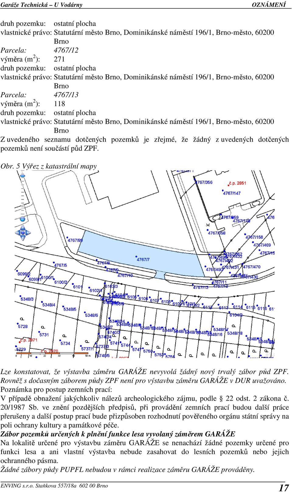 náměstí 196/1, Brno-město, 60200 Brno Z uvedeného seznamu dotčených pozemků je zřejmé, že žádný z uvedených dotčených pozemků není součástí půd ZPF. Obr.