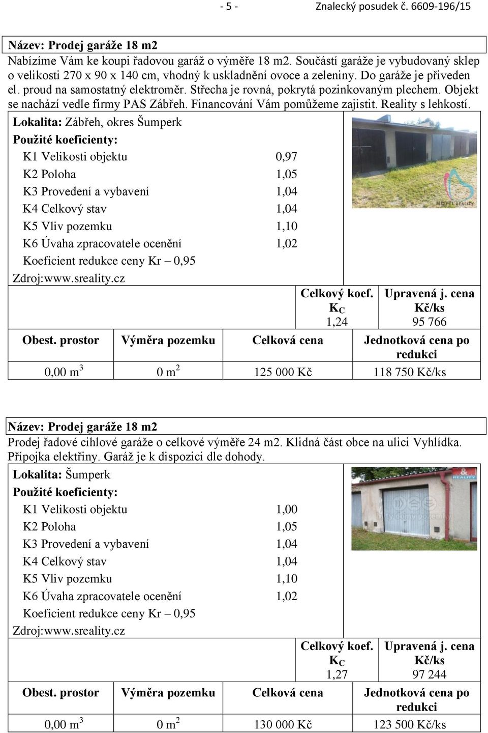 Střecha je rovná, pokrytá pozinkovaným plechem. Objekt se nachází vedle firmy PAS Zábřeh. Financování Vám pomůžeme zajistit. Reality s lehkostí.