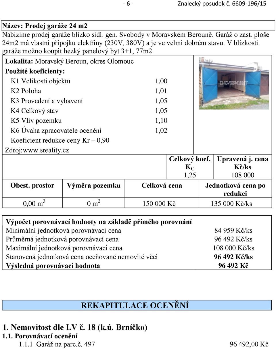 Lokalita: Moravský Beroun, okres Olomouc K1 Velikosti objektu 1,00 K2 Poloha 1,01 K3 Provedení a vybavení 1,05 K4 Celkový stav 1,05 Koeficient redukce ceny Kr 0,90 Zdroj:www.sreality.