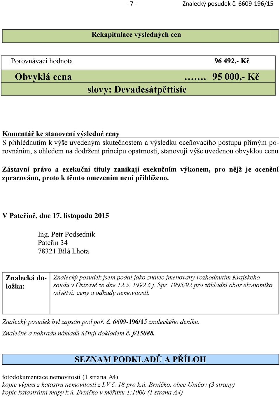 opatrnosti, stanovuji výše uvedenou obvyklou cenu Zástavní právo a exekuční tituly zanikají exekučním výkonem, pro nějž je ocenění zpracováno, proto k těmto omezením není přihlíženo.