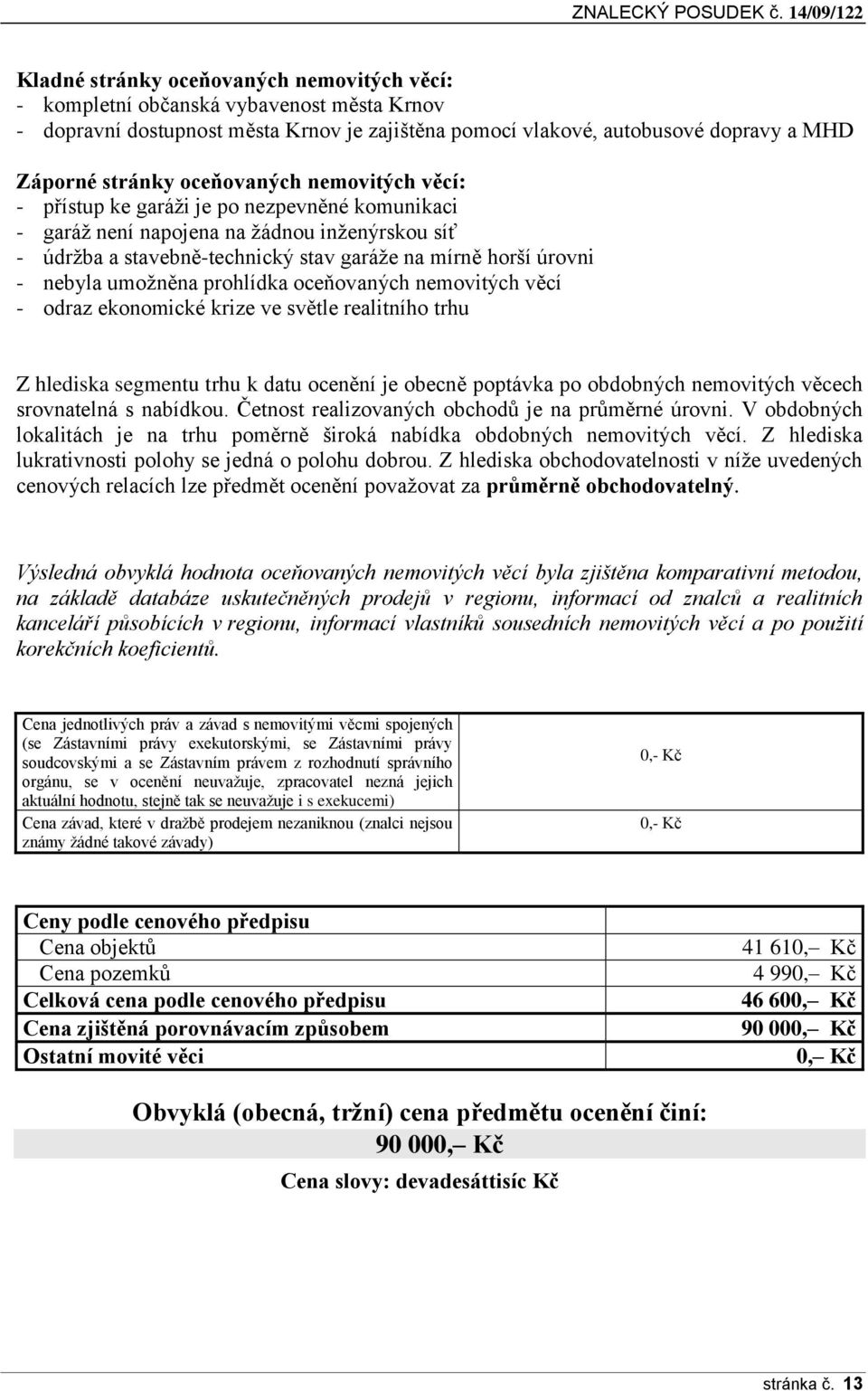 stránky oceňovaných nemovitých věcí: - přístup ke garáži je po nezpevněné komunikaci - garáž není napojena na žádnou inženýrskou síť - údržba a stavebně-technický stav garáže na mírně horší úrovni -