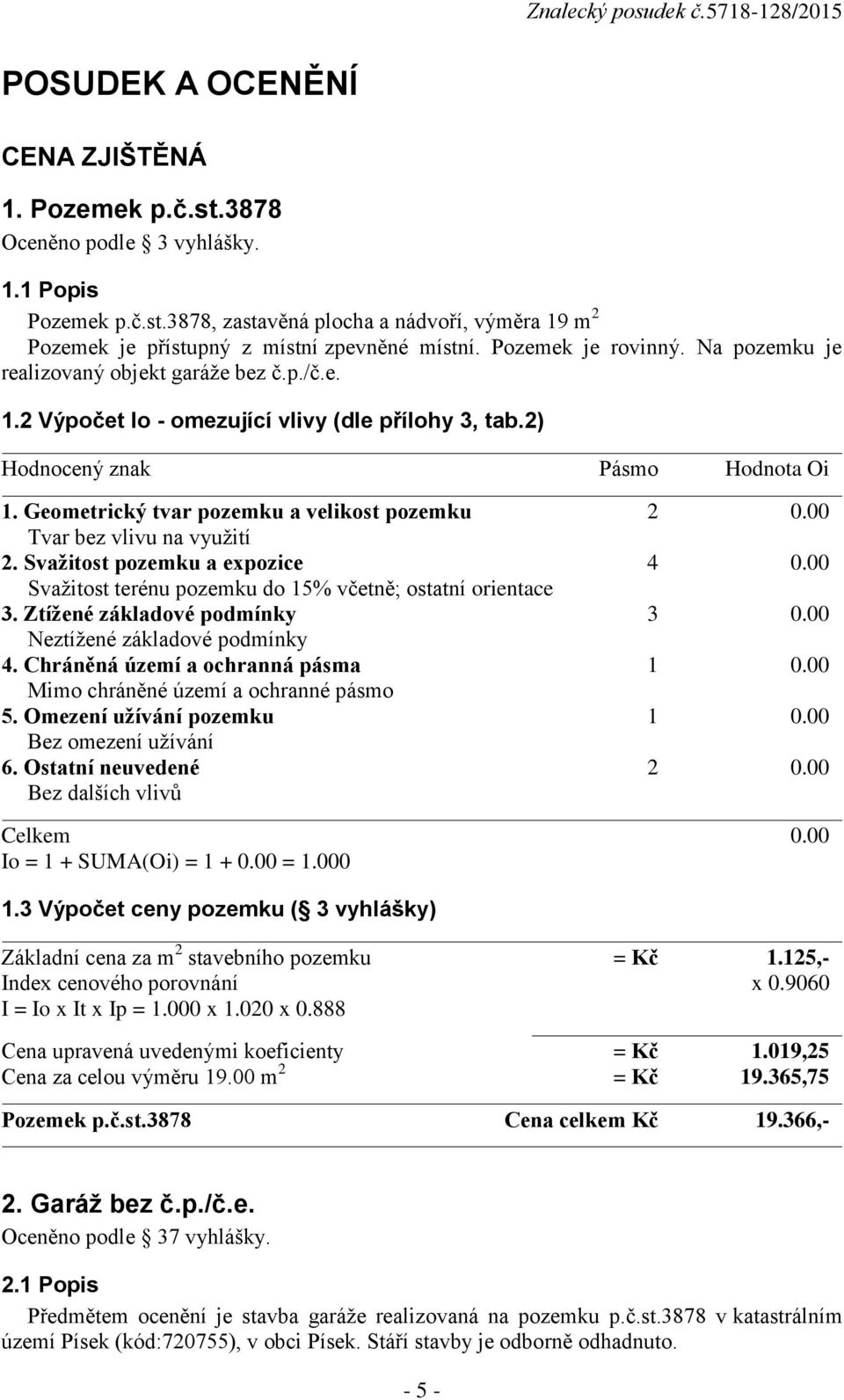 Geometrický tvar pozemku a velikost pozemku 2 0.00 Tvar bez vlivu na využití 2. Svažitost pozemku a expozice 4 0.00 Svažitost terénu pozemku do 15% včetně; ostatní orientace 3.