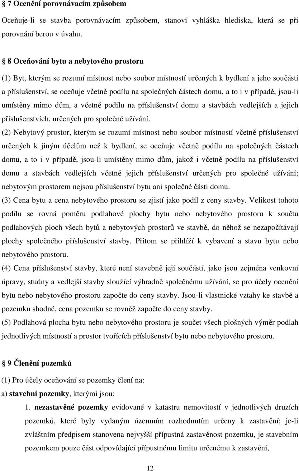 domu, a to i v případě, jsou-li umístěny mimo dům, a včetně podílu na příslušenství domu a stavbách vedlejších a jejich příslušenstvích, určených pro společné užívání.