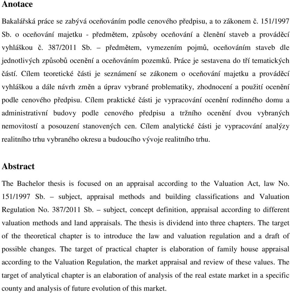 Cílem teoretické části je seznámení se zákonem o oceňování majetku a prováděcí vyhláškou a dále návrh změn a úprav vybrané problematiky, zhodnocení a použití ocenění podle cenového předpisu.