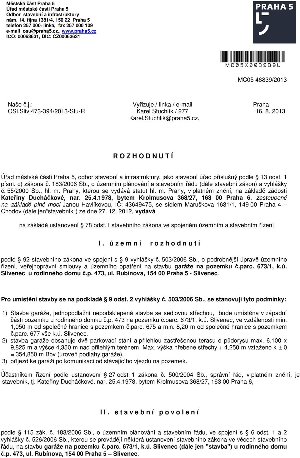 8. 2013 R O Z H O D N U T Í Úřad městské části Praha 5, odbor stavební a infrastruktury, jako stavební úřad příslušný podle 13 odst. 1 písm. c) zákona č. 183/2006 Sb.