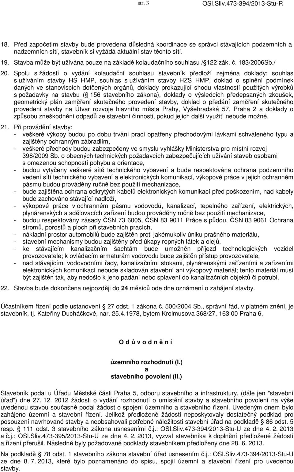 Spolu s žádostí o vydání kolaudační souhlasu stavebník předloží zejména doklady: souhlas s užíváním stavby HS HMP, souhlas s užíváním stavby HZS HMP, doklad o splnění podmínek daných ve stanoviscích