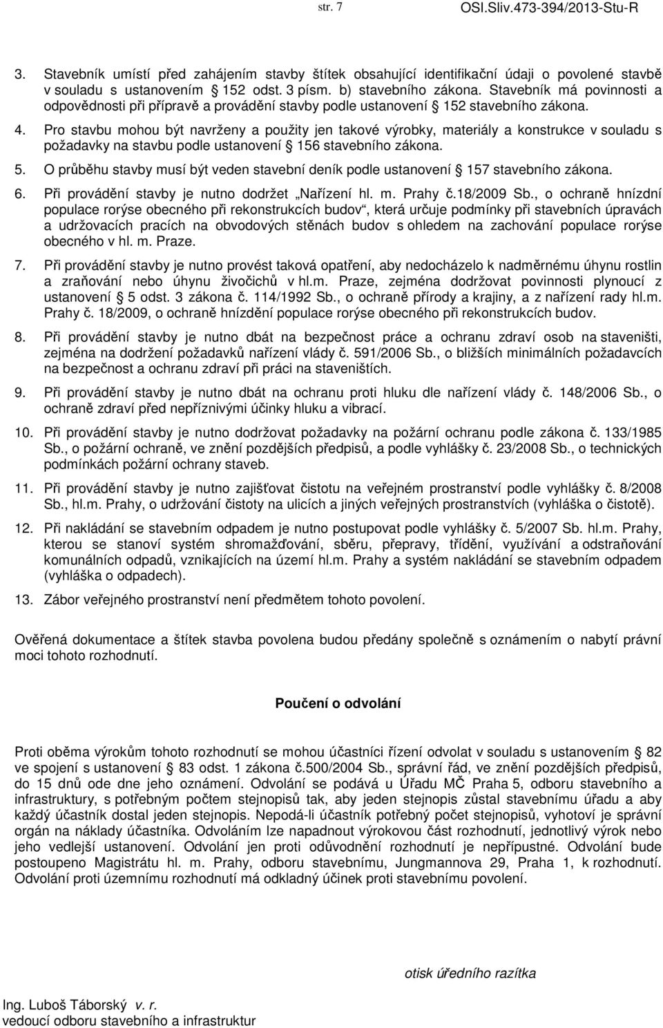 Pro stavbu mohou být navrženy a použity jen takové výrobky, materiály a konstrukce v souladu s požadavky na stavbu podle ustanovení 156 stavebního zákona. 5.