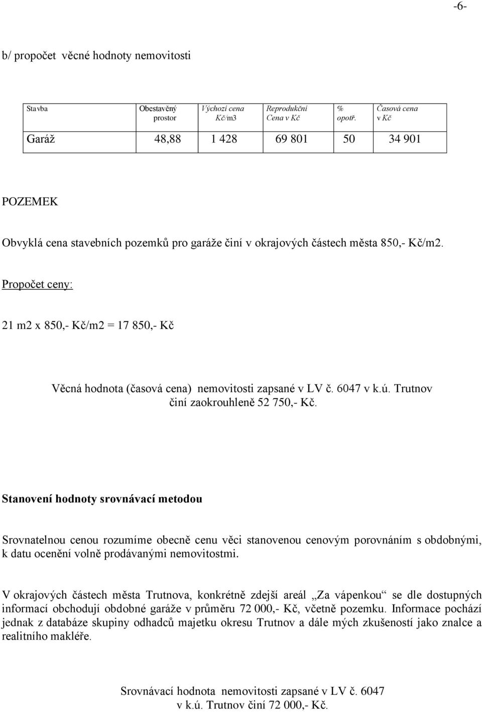 Propočet ceny: 21 m2 x 850,- Kč/m2 = 17 850,- Kč Věcná hodnota (časová cena) nemovitosti zapsané v LV č. 6047 v k.ú. Trutnov činí zaokrouhleně 52 750,- Kč.