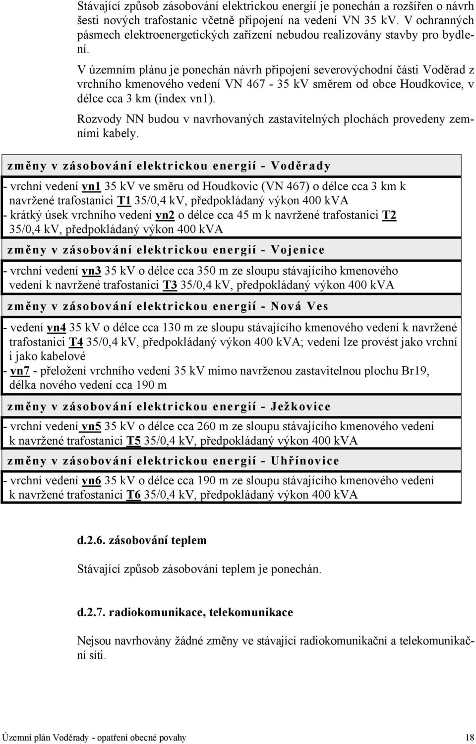 V územním plánu je ponechán návrh připojení severovýchodní části Voděrad z vrchního kmenového vedení VN 467 35 kv směrem od obce Houdkovice, v délce cca 3 km (index vn1).