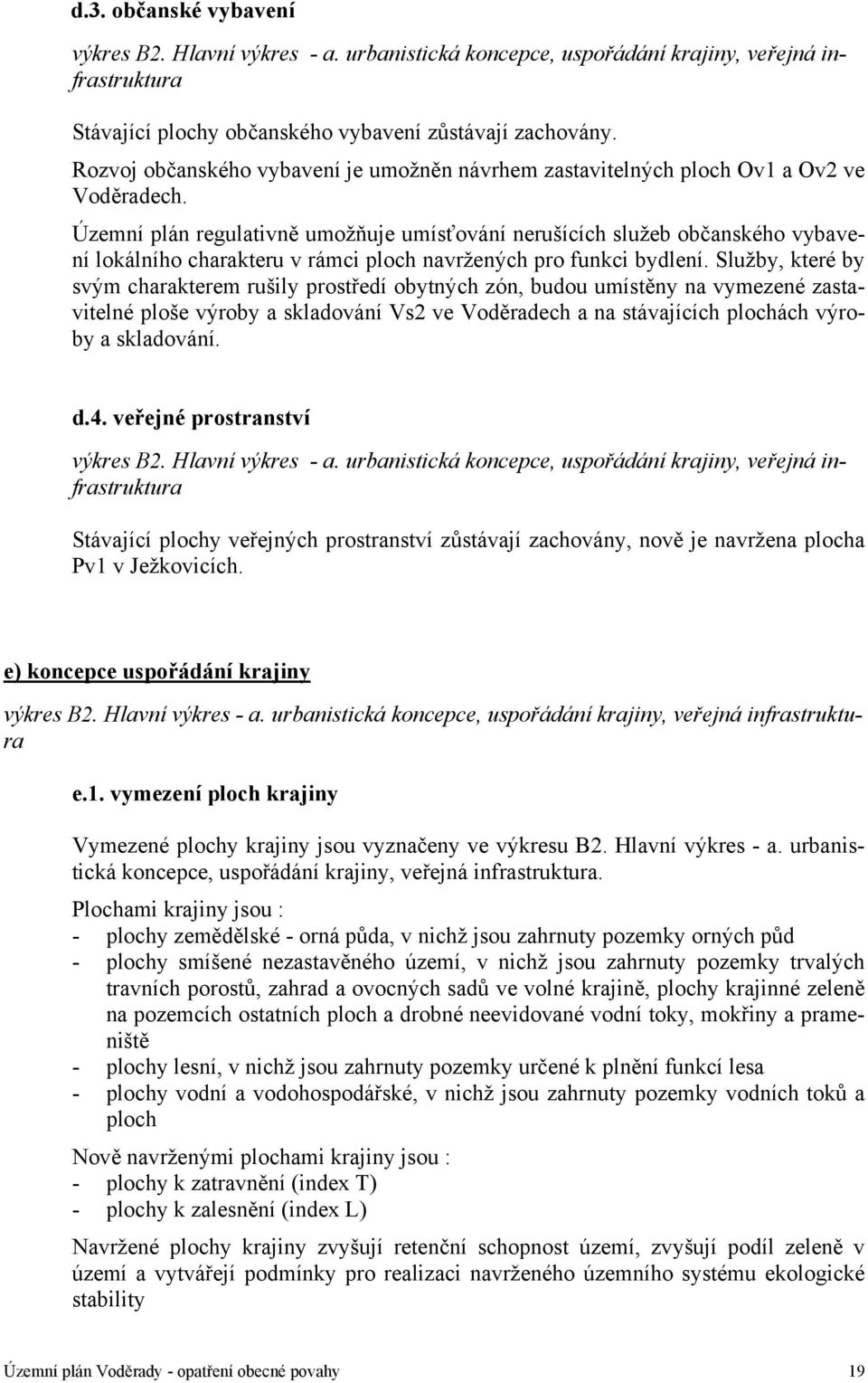 Územní plán regulativně umožňuje umísťování nerušících služeb občanského vybavení lokálního charakteru v rámci ploch navržených pro funkci bydlení.