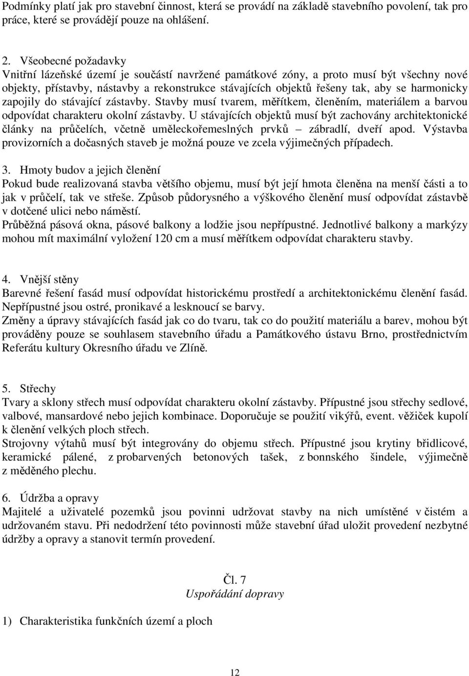 zapojily do stávající zástavby. Stavby musí tvarem, mítkem, lenním, materiálem a barvou odpovídat charakteru okolní zástavby.