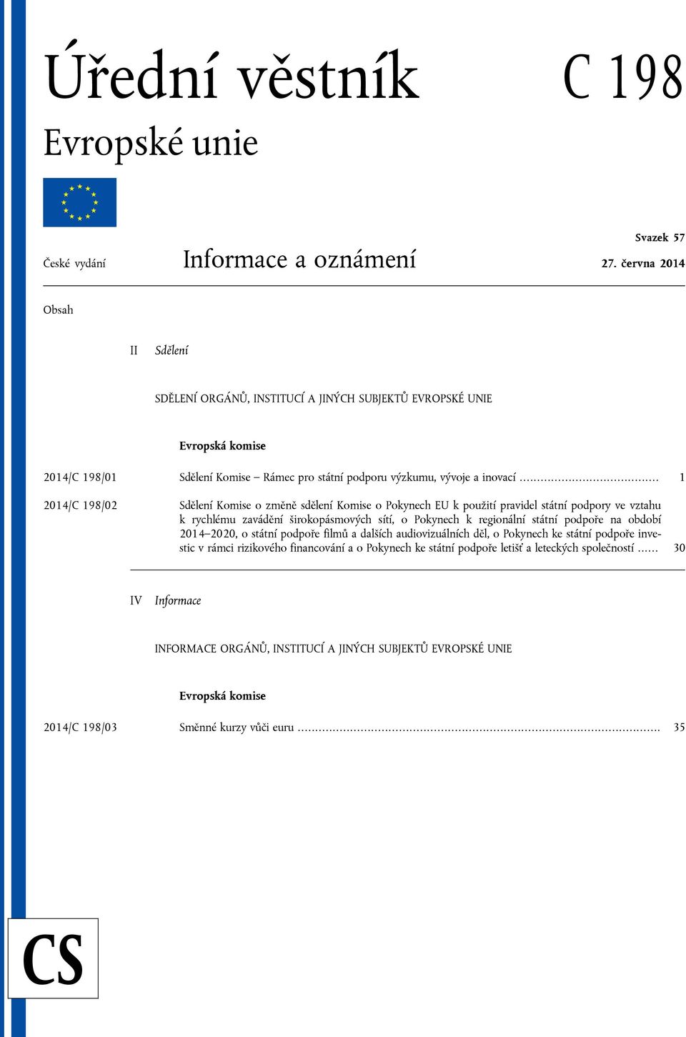 .. 1 2014/C 198/02 Sdělení Komise o změně sdělení Komise o Pokynech EU k použití pravidel státní podpory ve vztahu k rychlému zavádění širokopásmových sítí, o Pokynech k regionální státní podpoře na