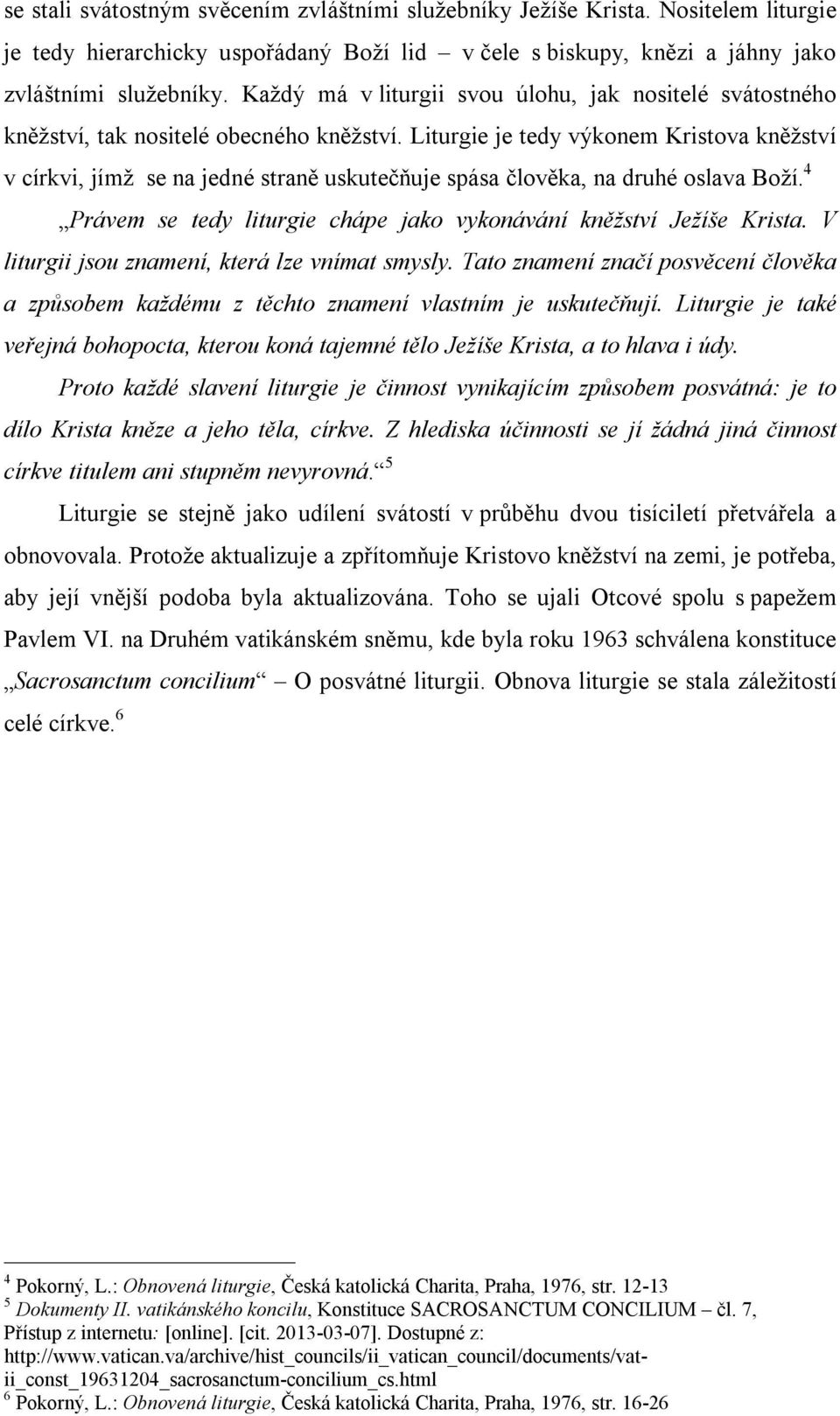 Liturgie je tedy výkonem Kristova kněžství v církvi, jímž se na jedné straně uskutečňuje spása člověka, na druhé oslava Boží. 4 Právem se tedy liturgie chápe jako vykonávání kněžství Ježíše Krista.