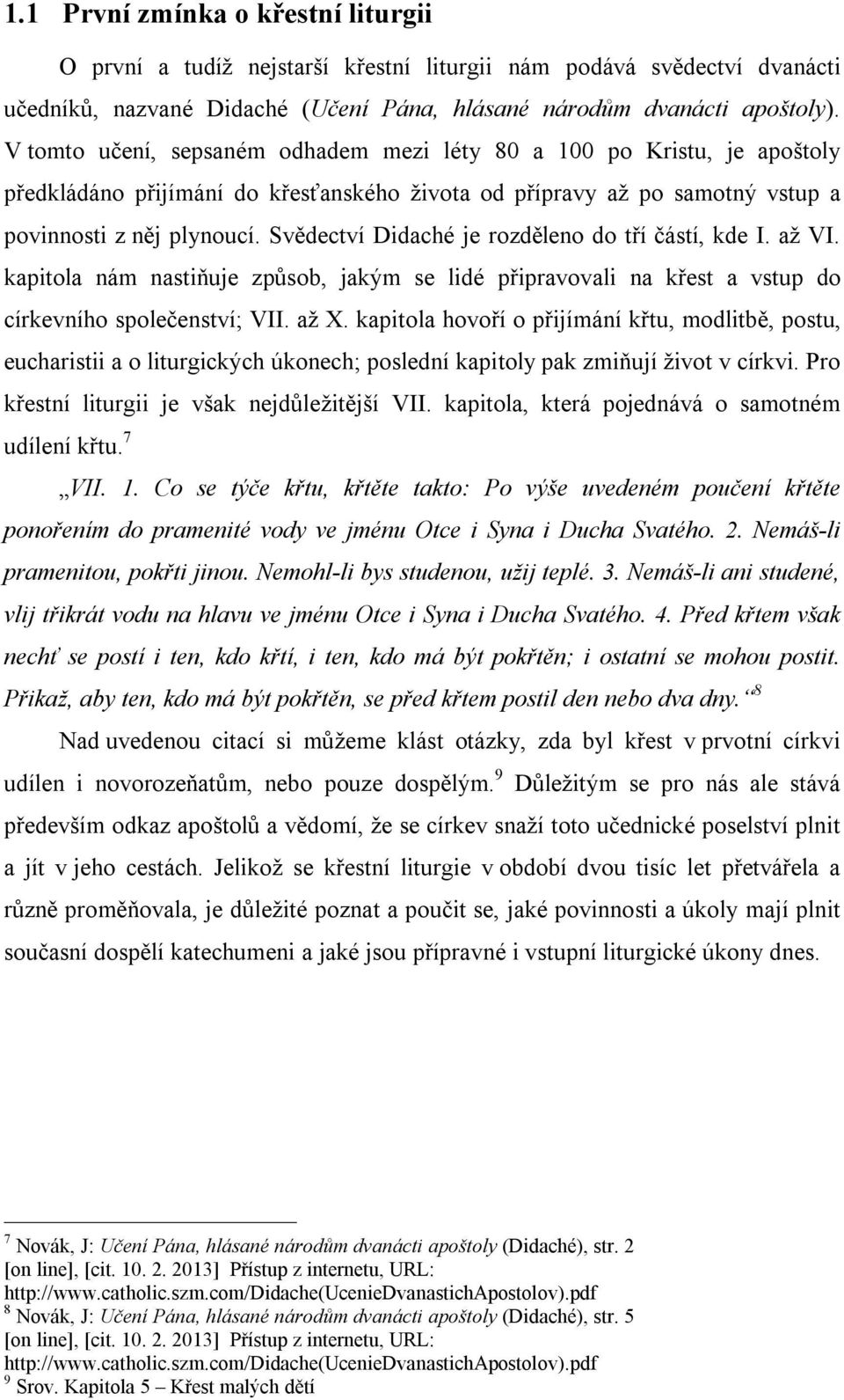 Svědectví Didaché je rozděleno do tří částí, kde I. až VI. kapitola nám nastiňuje způsob, jakým se lidé připravovali na křest a vstup do církevního společenství; VII. až X.