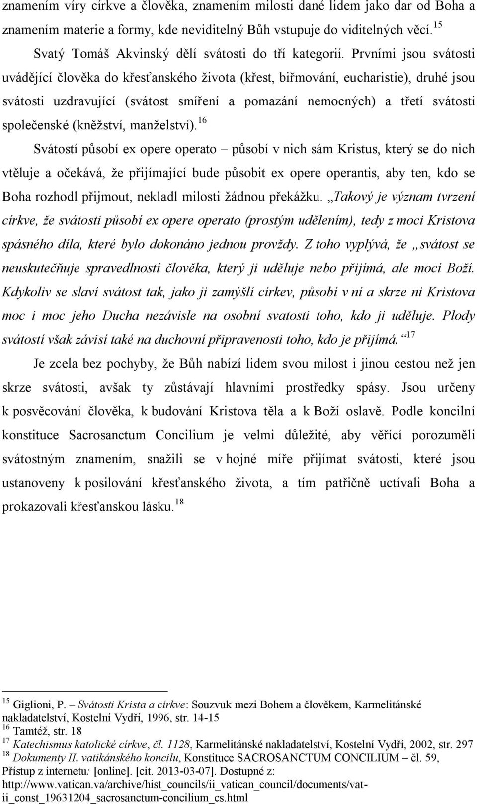 Prvními jsou svátosti uvádějící člověka do křesťanského života (křest, biřmování, eucharistie), druhé jsou svátosti uzdravující (svátost smíření a pomazání nemocných) a třetí svátosti společenské