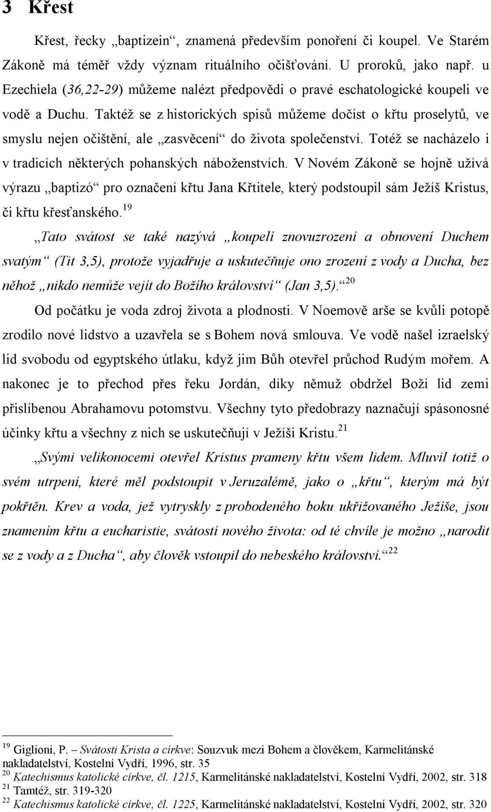 Taktéž se z historických spisů můžeme dočíst o křtu proselytů, ve smyslu nejen očištění, ale zasvěcení do života společenství. Totéž se nacházelo i v tradicích některých pohanských náboženstvích.