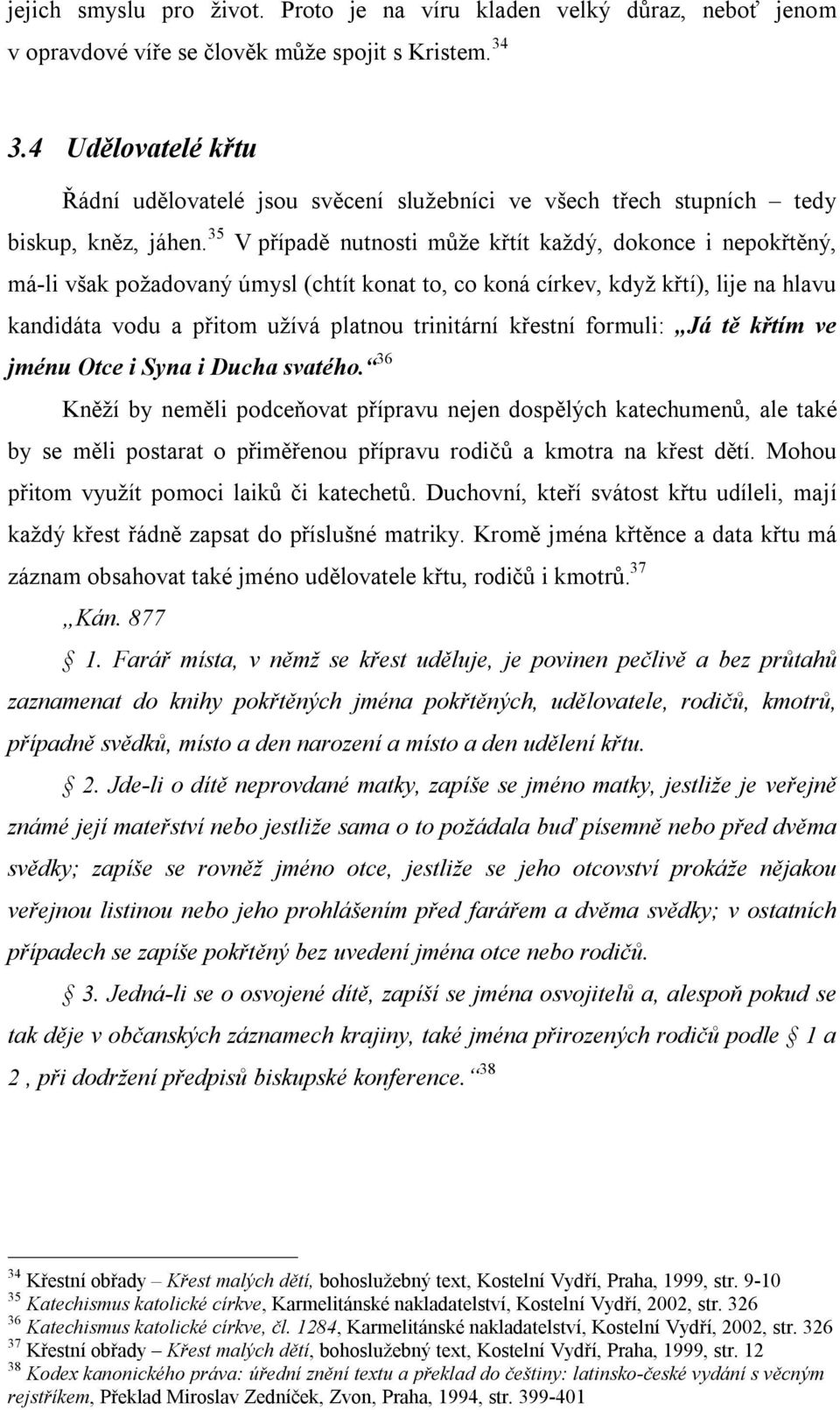 35 V případě nutnosti může křtít každý, dokonce i nepokřtěný, má-li však požadovaný úmysl (chtít konat to, co koná církev, když křtí), lije na hlavu kandidáta vodu a přitom užívá platnou trinitární