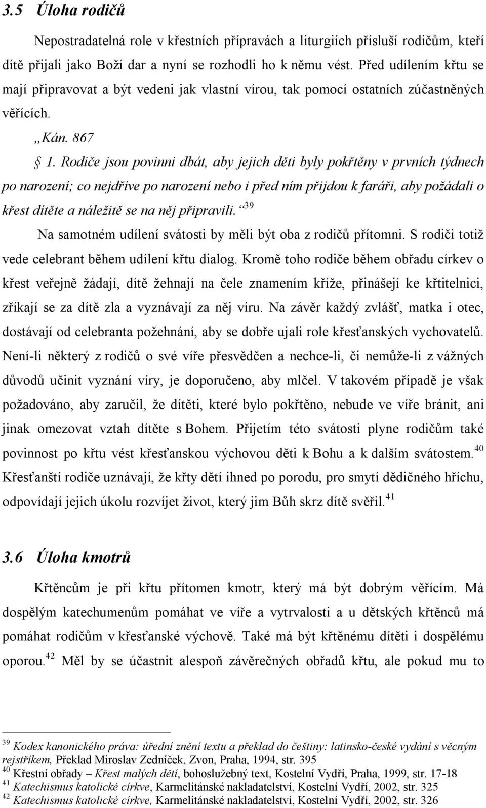 Rodiče jsou povinni dbát, aby jejich děti byly pokřtěny v prvních týdnech po narození; co nejdříve po narození nebo i před ním přijdou k faráři, aby požádali o křest dítěte a náležitě se na něj