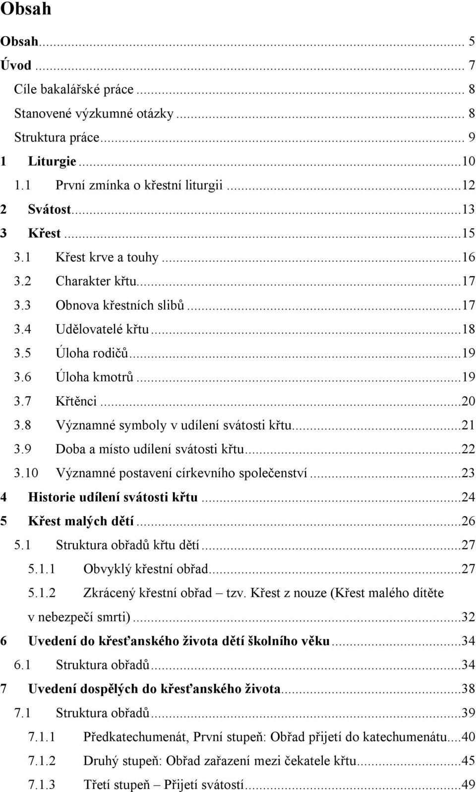 8 Významné symboly v udílení svátosti křtu...21 3.9 Doba a místo udílení svátosti křtu...22 3.10 Významné postavení církevního společenství...23 4 Historie udílení svátosti křtu.