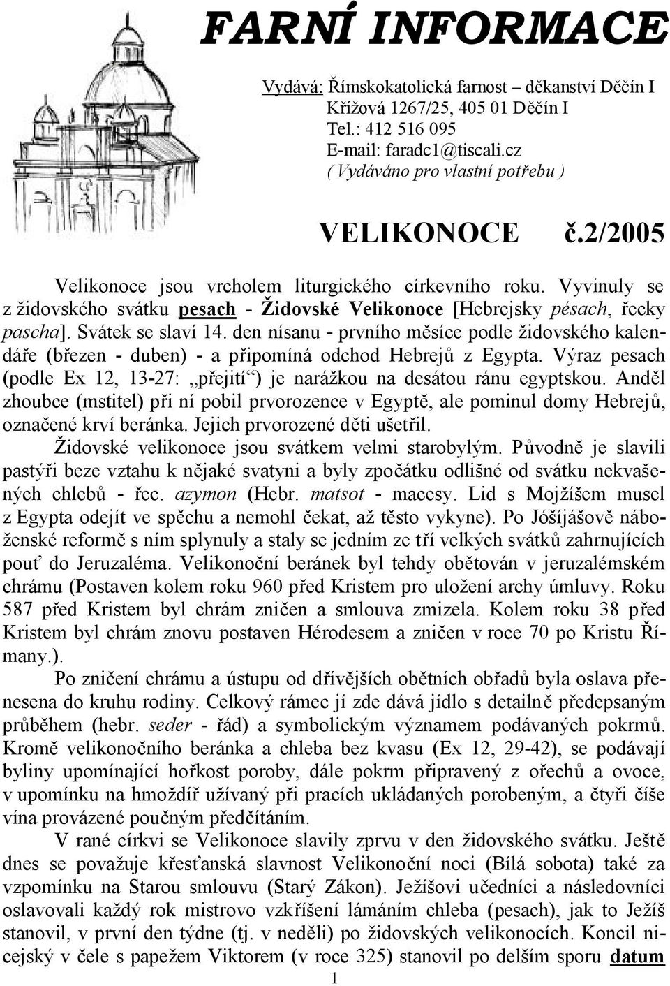 den nísanu - prvního měsíce podle židovského kalendáře (březen - duben) - a připomíná odchod Hebrejů z Egypta. Výraz pesach (podle Ex 12, 13-27: přejití ) je narážkou na desátou ránu egyptskou.