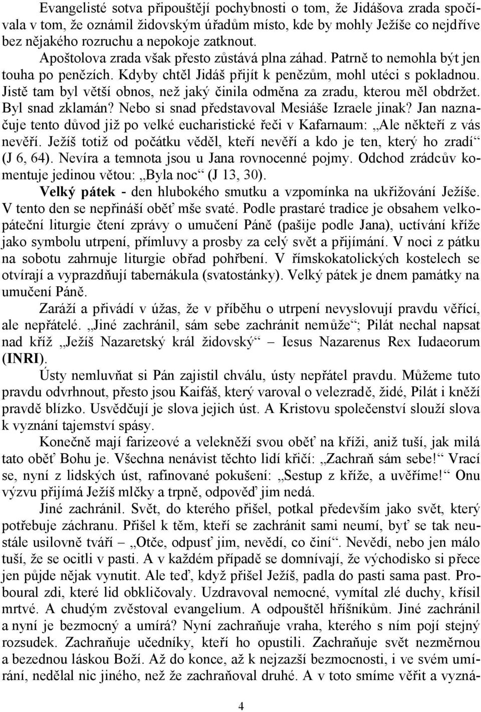 Jistě tam byl větší obnos, než jaký činila odměna za zradu, kterou měl obdržet. Byl snad zklamán? Nebo si snad představoval Mesiáše Izraele jinak?