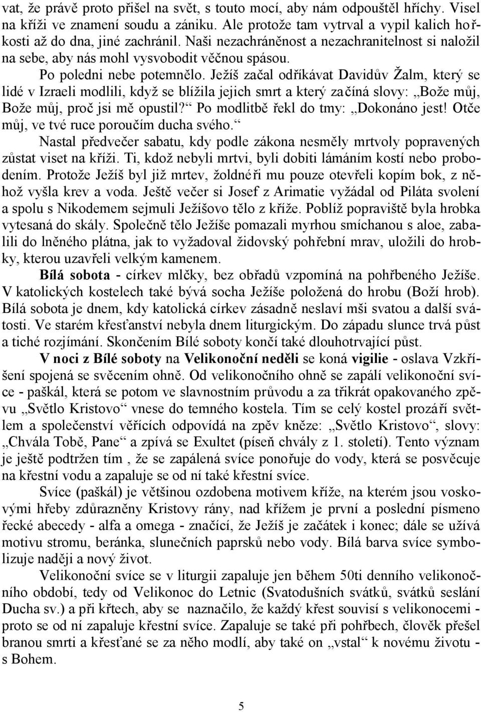 Ježíš začal odříkávat Davidův Žalm, který se lidé v Izraeli modlili, když se blížila jejich smrt a který začíná slovy: Bože můj, Bože můj, proč jsi mě opustil? Po modlitbě řekl do tmy: Dokonáno jest!