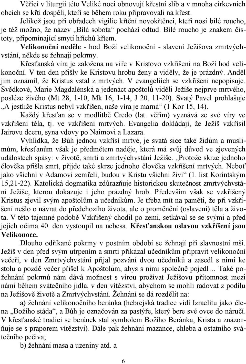 Velikonoční neděle - hod Boží velikonoční - slavení Ježíšova zmrtvýchvstání, někde se žehnají pokrmy. Křesťanská víra je založena na víře v Kristovo vzkříšení na Boží hod velikonoční.