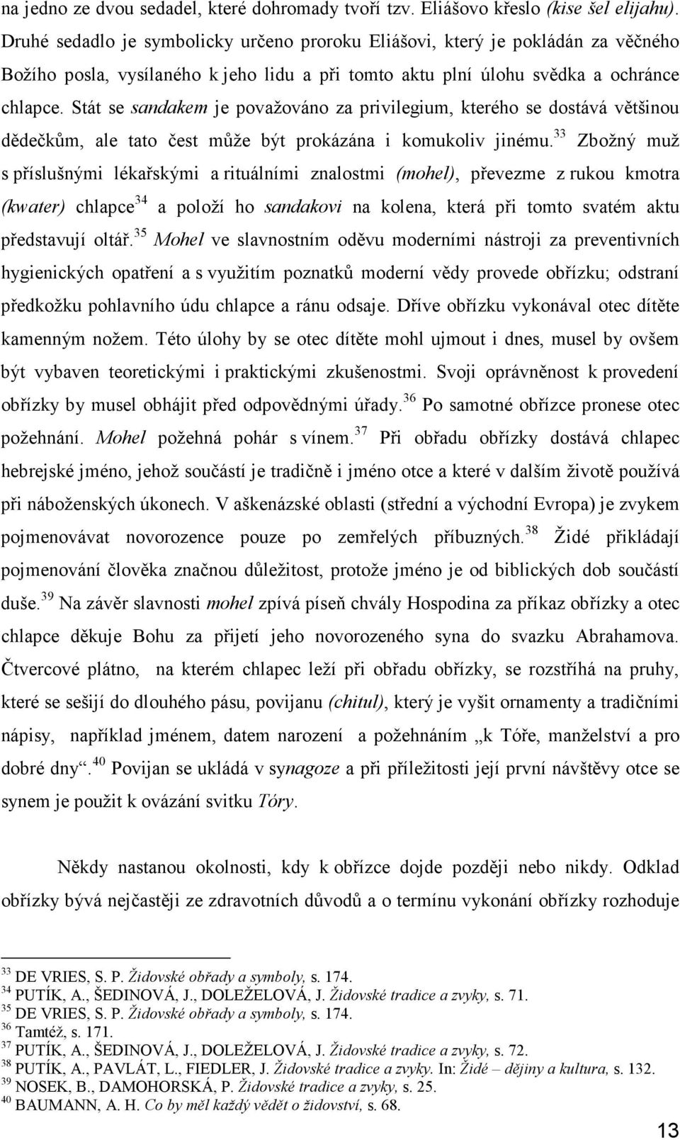 Stát se sandakem je považováno za privilegium, kterého se dostává většinou dědečkům, ale tato čest může být prokázána i komukoliv jinému.