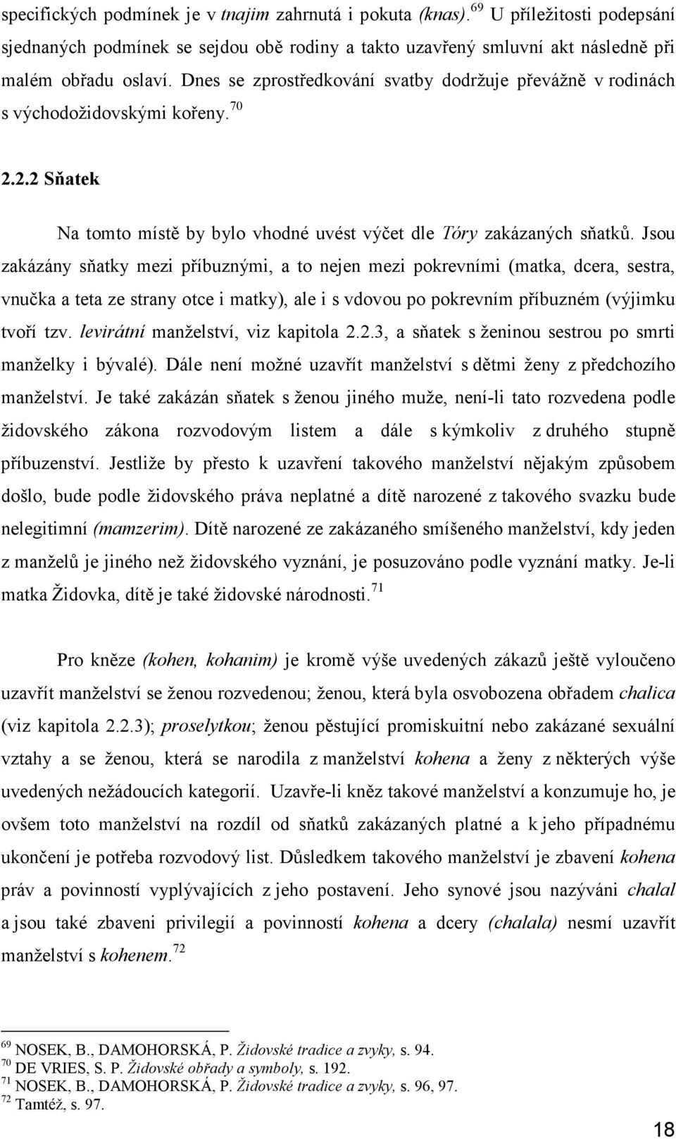 Jsou zakázány sňatky mezi příbuznými, a to nejen mezi pokrevními (matka, dcera, sestra, vnučka a teta ze strany otce i matky), ale i s vdovou po pokrevním příbuzném (výjimku tvoří tzv.