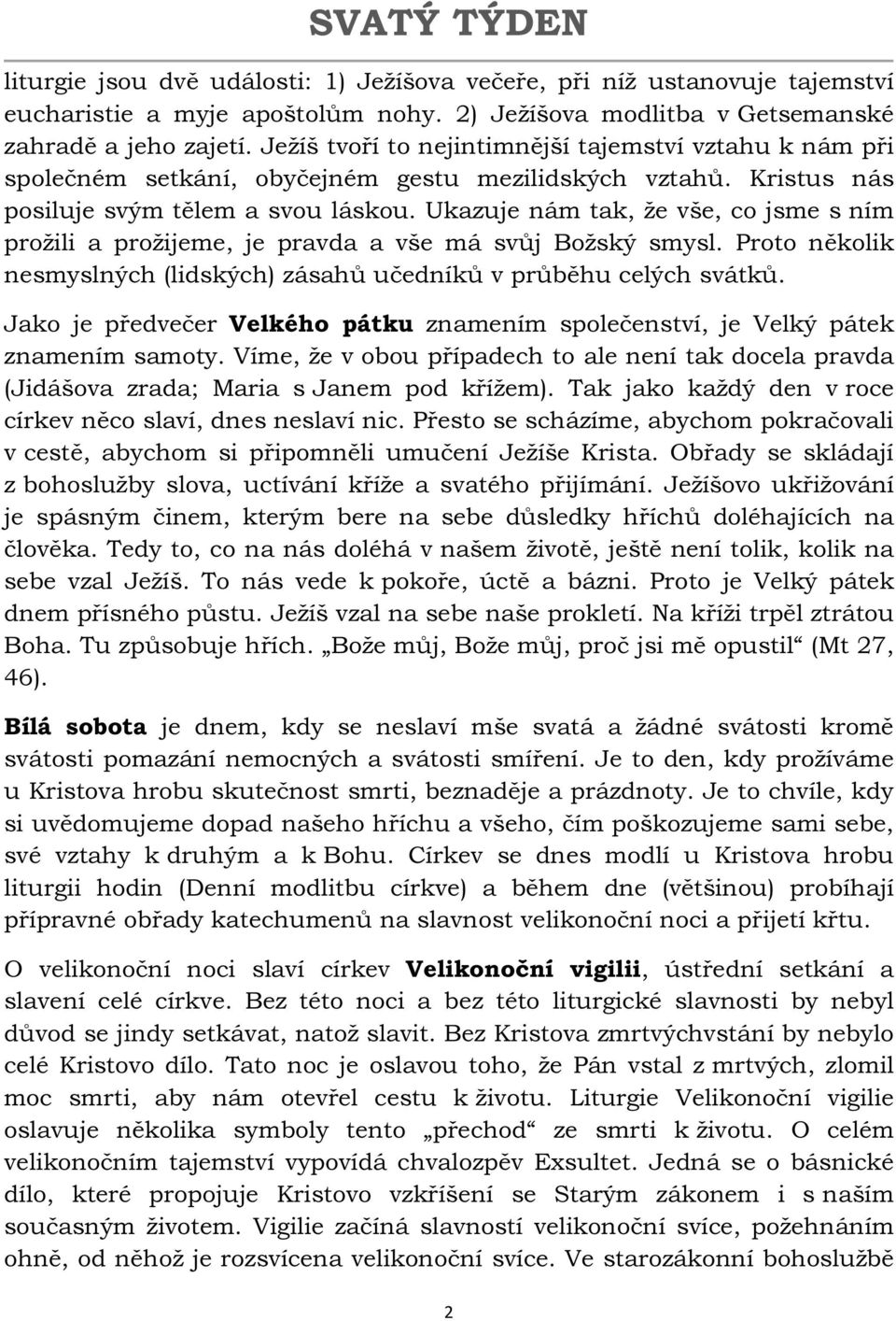 Ukazuje nám tak, že vše, co jsme s ním prožili a prožijeme, je pravda a vše má svůj Božský smysl. Proto několik nesmyslných (lidských) zásahů učedníků v průběhu celých svátků.