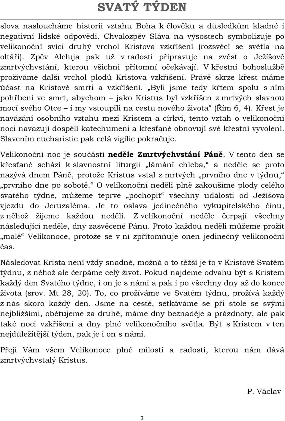 Zpěv Aleluja pak už v radosti připravuje na zvěst o Ježíšově zmrtvýchvstání, kterou všichni přítomní očekávají. V křestní bohoslužbě prožíváme další vrchol plodů Kristova vzkříšení.