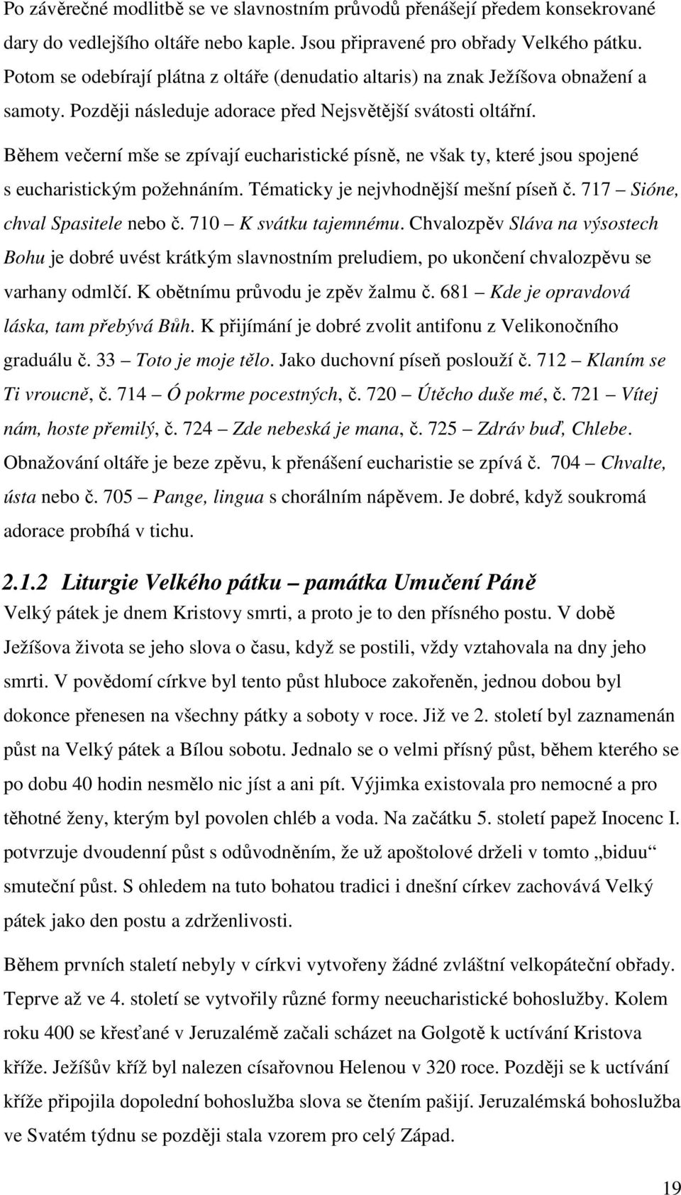 Během večerní mše se zpívají eucharistické písně, ne však ty, které jsou spojené s eucharistickým požehnáním. Tématicky je nejvhodnější mešní píseň č. 717 Sióne, chval Spasitele nebo č.